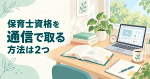 保育士資格を通信で取る方法｜通信講座と通信制の大学・短大の費用と期間を比較