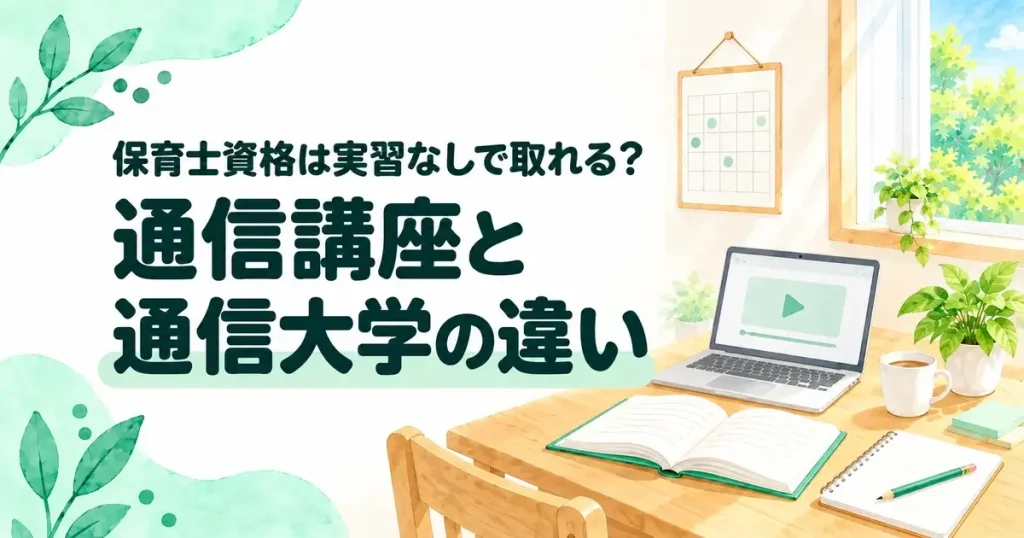 保育士資格は実習なしで取れる？通信講座と通信大学の違い