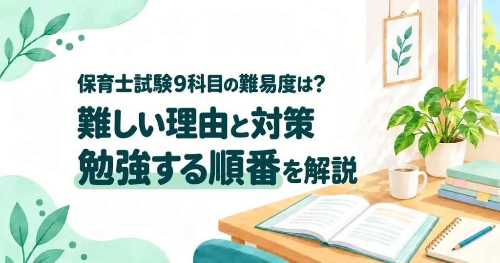 保育士試験9科目の難易度と難しい理由・対策・勉強する順番