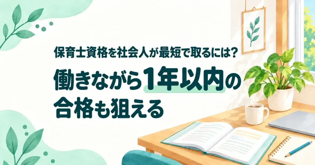 保育士資格を社会人が最短で取るには？働きながら1年以内の合格も狙える